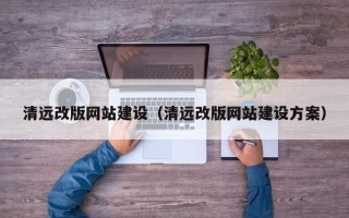 江西清远改版网站建设（清远改版网站建设方案）