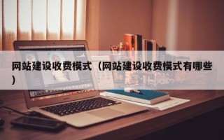 江西网站建设收费模式（网站建设收费模式有哪些）