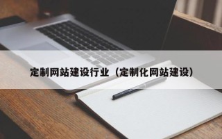 江西定制网站建设行业（定制化网站建设）