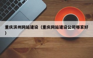 江西重庆滨州网站建设（重庆网站建设公司哪家好）