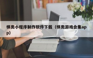 江西棋类小程序制作软件下载（棋类游戏合集app）
