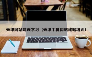 江西天津网站建设学习（天津手机网站建站培训）
