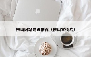 江西横山网站建设推荐（横山宣传片）