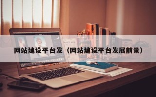 江西网站建设平台发（网站建设平台发展前景）