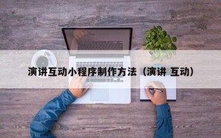 江西演讲互动小程序制作方法（演讲 互动）